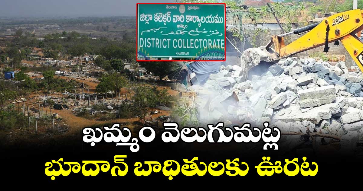 ఖమ్మం వెలుగుమట్ల భూదాన్ బాధితులకు ఊరట 