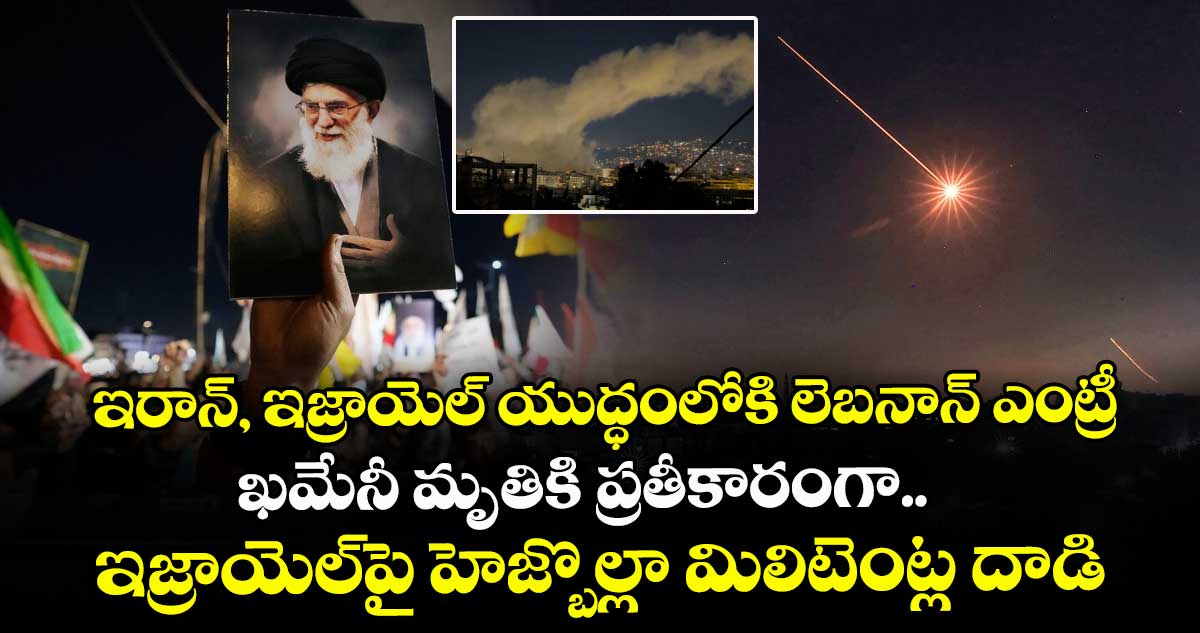 ఇరాన్, ఇజ్రాయెల్ యుద్ధంలోకి లెబనాన్ ఎంట్రీ.. ఖమేనీ మృతికి ప్రతీకారంగా ఇజ్రాయెల్⁬పై హెజ్బొల్లా మిలిటెంట్ల దాడి