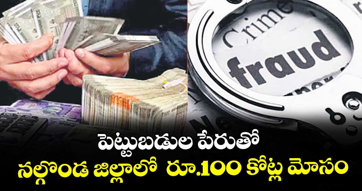  పెట్టుబడుల పేరుతో .. నల్గొండ జిల్లాలో  రూ.100 కోట్ల మోసం 