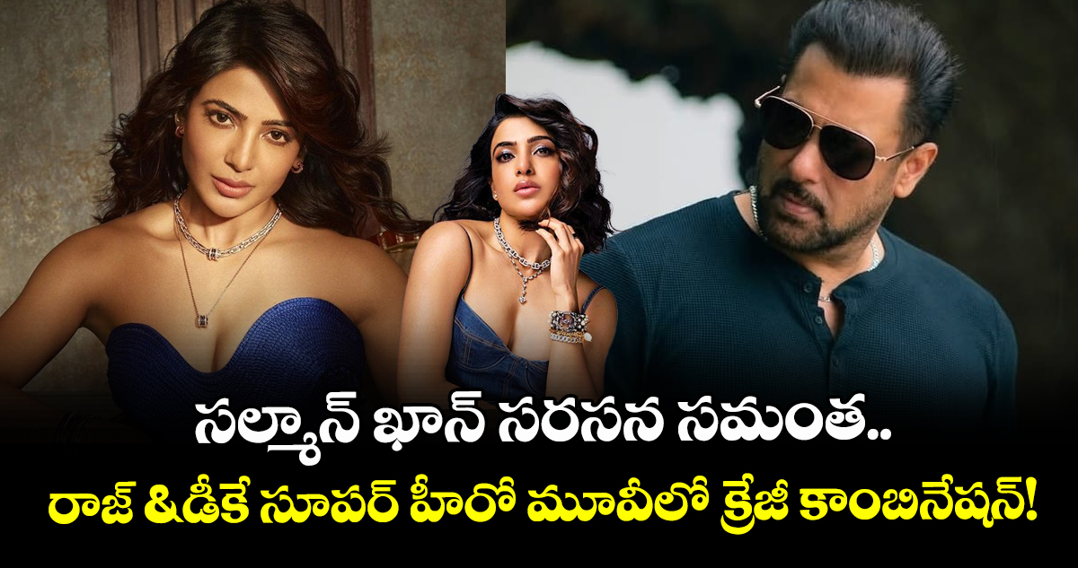 Samantha : సల్మాన్ ఖాన్ సరసన సమంత.. రాజ్‌ & డీకే సూపర్ హీరో మూవీలో క్రేజీ కాంబినేషన్!