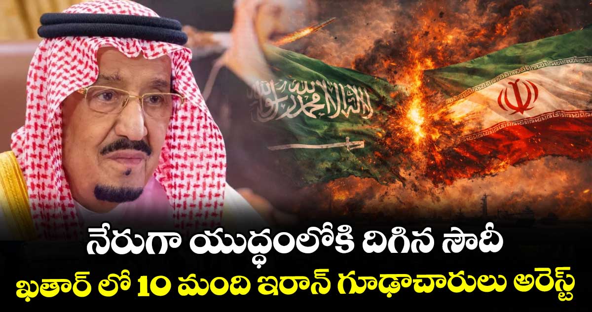 నేరుగా యుద్ధంలోకి దిగిన సౌదీ.. ఖతార్ లో 10 మంది ఇరాన్ గూఢాచారులు అరెస్ట్