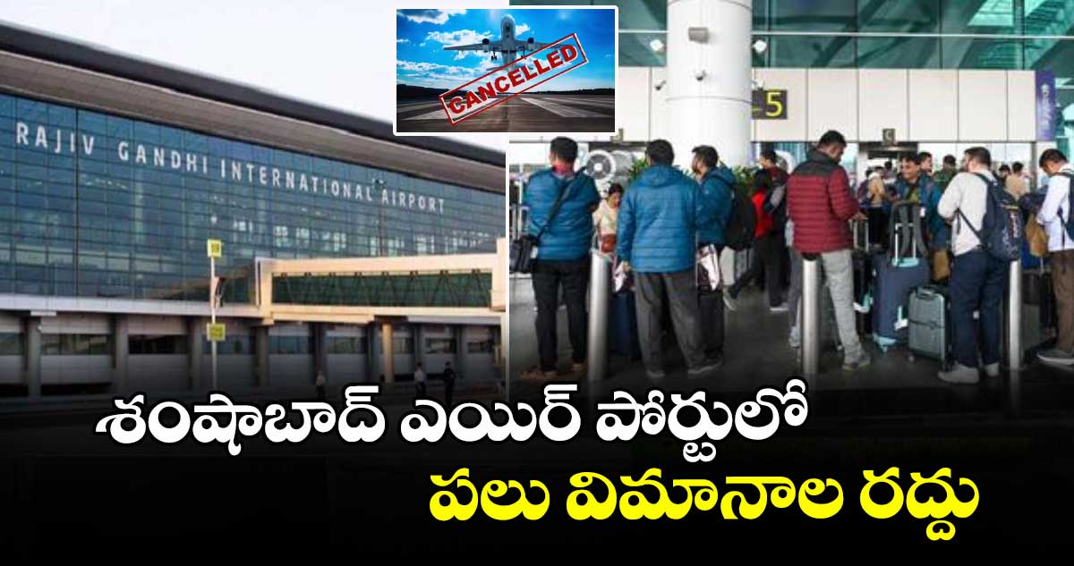 శంషాబాద్ ఎయిర్ పోర్టు లో పలు విమానాల రద్దు