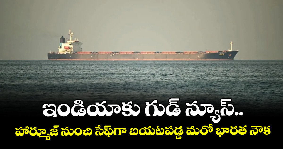 ఇండియాకు గుడ్ న్యూస్.. హార్మూజ్ నుంచి సేఫ్‎గా బయటపడ్డ మరో భారత నౌక