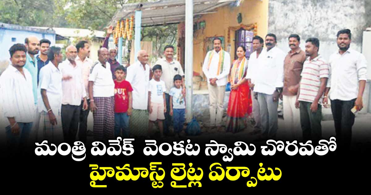 మంత్రి వివేక్  వెంకట స్వామి చొరవతో.. హైమాస్ట్ లైట్ల ఏర్పాటు