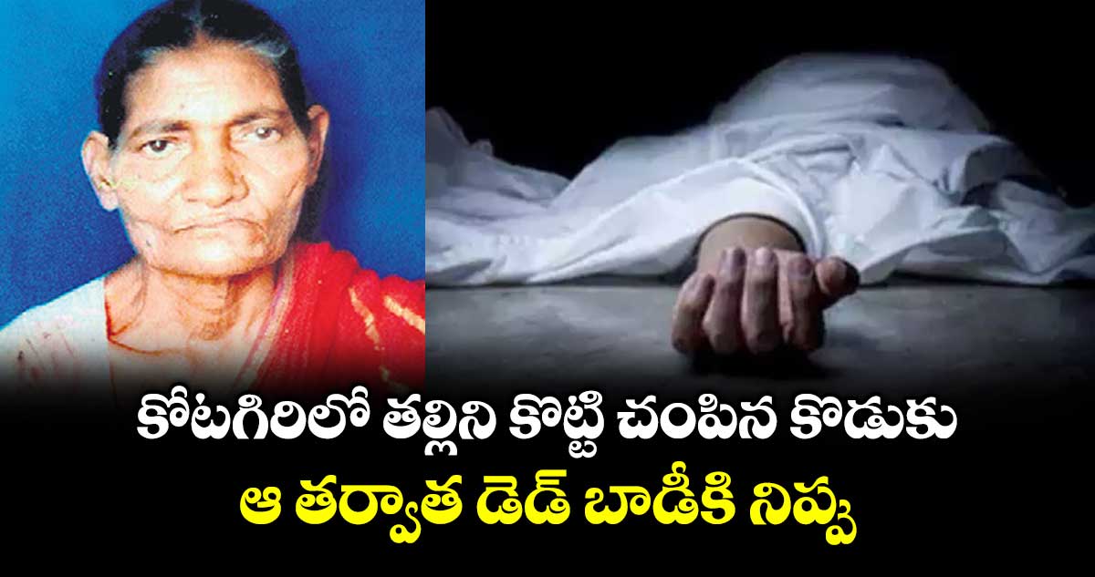 కోటగిరిలో తల్లిని కొట్టి చంపిన కొడుకు..ఆ తర్వాత డెడ్ బాడీకి నిప్పు..