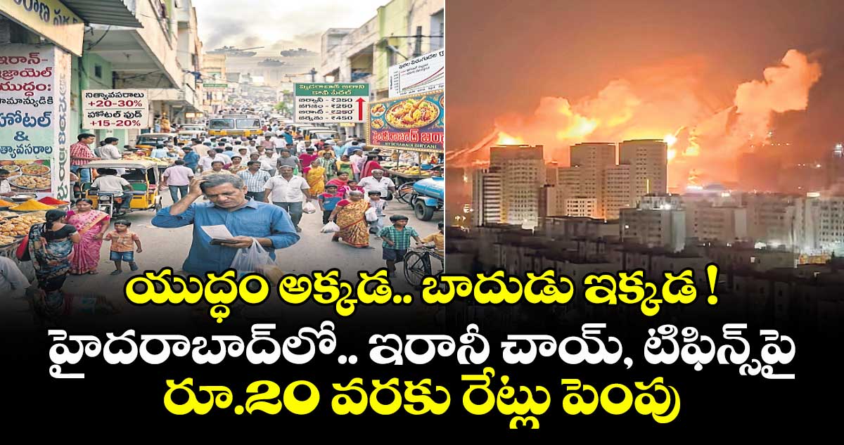 యుద్ధం అక్కడ.. బాదుడు ఇక్కడ ! హైదరాబాద్‌‌లో ఇరానీ చాయ్, టిఫిన్స్‌‌పై రూ.20 వరకు రేట్లు పెంపు