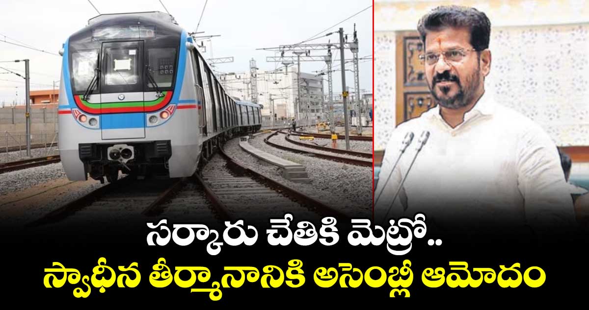 సర్కారు చేతికి మెట్రో.. మెట్రో స్వాధీన తీర్మానానికి  తెలంగాణ అసెంబ్లీ ఆమోదం