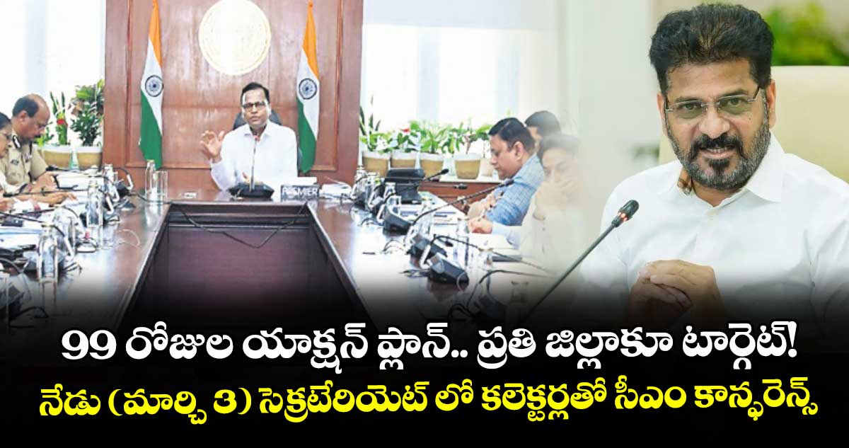 99 రోజుల యాక్షన్ ప్లాన్..  ప్రతి జిల్లాకూ టార్గెట్!..నేడు (మార్చి 3) సెక్రటేరియెట్‌‌‌‌‌‌‌‌ లో కలెక్టర్లతో సీఎం కాన్ఫరెన్స్