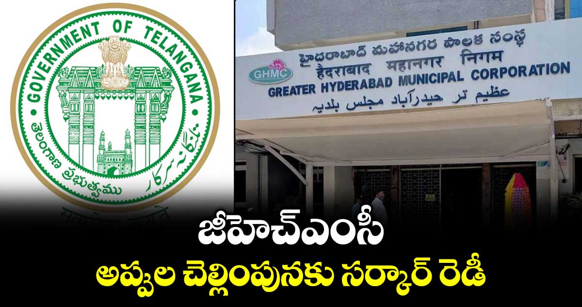 జీహెచ్ఎంసీ అప్పుల చెల్లింపునకు సర్కార్ రెడీ