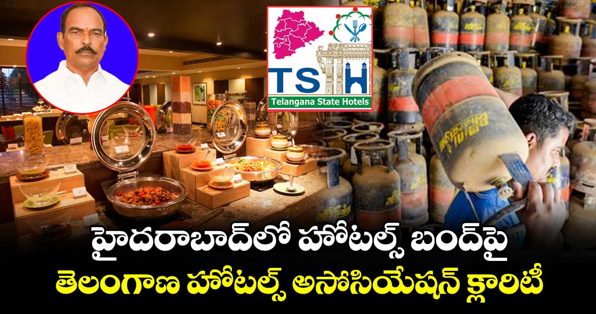హైదరాబాద్⁭లో హోటల్స్ బంద్⁭పై తెలంగాణ హోటల్స్ అసోసియేషన్ క్లారిటీ
