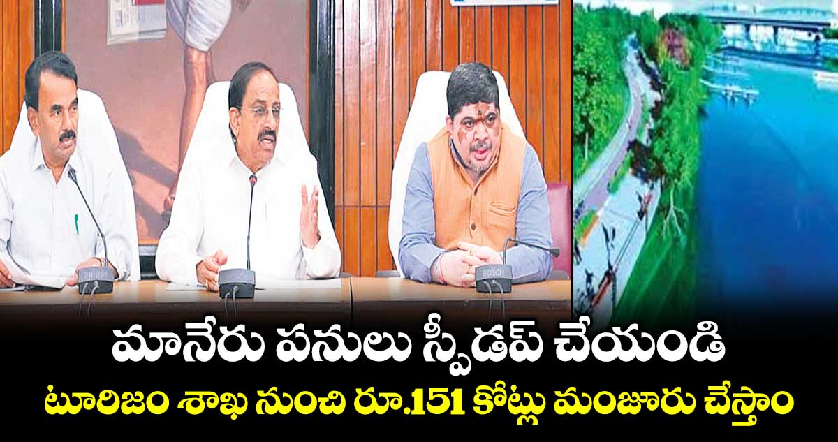 మానేరు పనులు స్పీడప్‌‌‌‌ చేయండి ..టూరిజం శాఖ నుంచి రూ.151 కోట్లు మంజూరు చేస్తాం