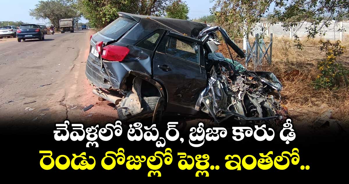 చేవెళ్లలో టిప్పర్, బ్రీజా కారు ఢీ..రెండు రోజుల్లో పెళ్లి.. ఇంతలో..