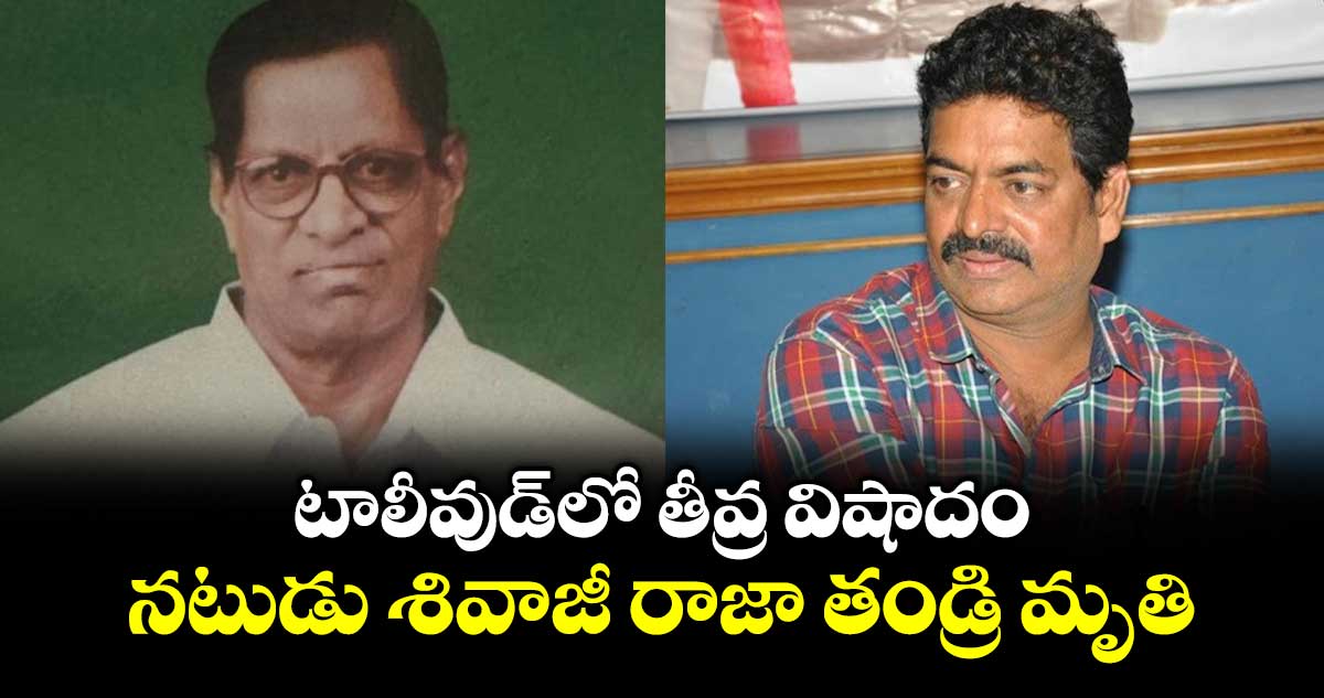 టాలీవుడ్ లో తీవ్ర విషాదం.. నటుడు శివాజీ రాజా తండ్రి మృతి.