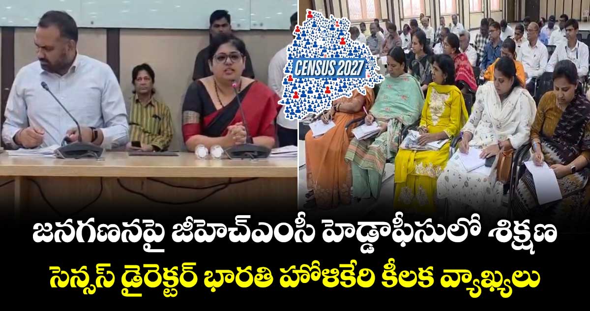జనగణనపై జీహెచ్ఎంసీ హెడ్డాఫీసులో శిక్షణ... సెన్సస్ డైరెక్టర్ భారతి హోళికేరి కీలక వ్యాఖ్యలు..