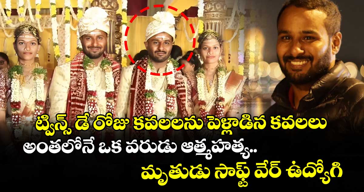 ట్విన్స్ డే రోజు కవలలను పెళ్లాడిన కవలలు.. అంతలోనే ఒక వరుడు ఆత్మహత్య.. మృతుడు సాఫ్ట్ వేర్ ఉద్యోగి