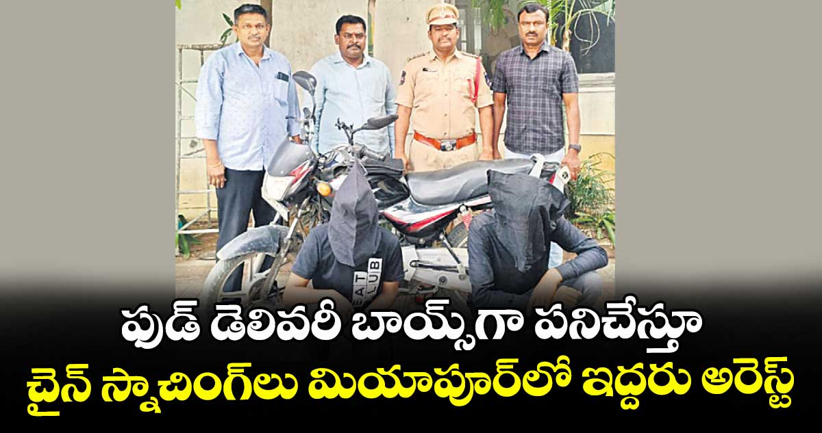 ఫుడ్ డెలివరీ బాయ్స్గా పనిచేస్తూ.. చైన్ స్నాచింగ్లు మియాపూర్లో ఇద్దరు అరెస్ట్