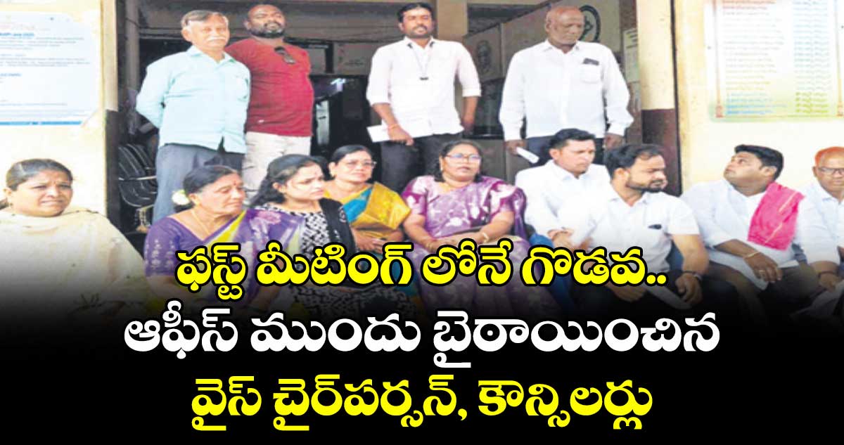 ఫస్ట్ మీటింగ్ లోనే గొడవ.. ఆఫీస్ ముందు బైఠాయించిన వైస్ చైర్పర్సన్, కౌన్సిలర్లు