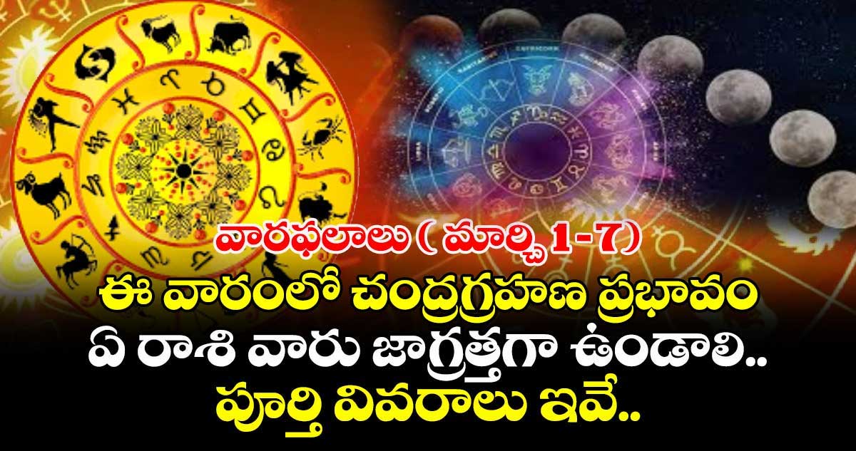 వారఫలాలు(మార్చి1–7):ఈ వారంలో చంద్రగ్రహణ ప్రభావం..ఏ రాశి వారు జాగ్రత్తగా ఉండాలి..పూర్తి వివరాలు ఇవే .