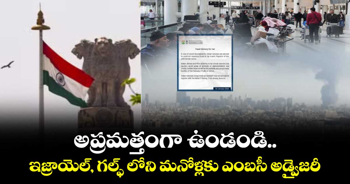 అప్రమత్తంగా ఉండండి..ఇరాన్‌‌‌‌, ఇజ్రాయెల్‌‌‌‌, గల్ఫ్ లోని మనోళ్లకు ఎంబసీ అడ్వైజరీ