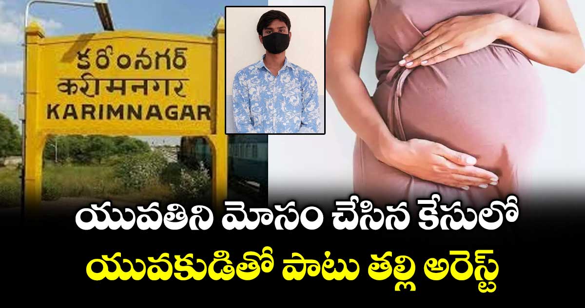 యువతిని మోసం చేసిన కేసులో.. యువకుడితో పాటు తల్లి అరెస్ట్