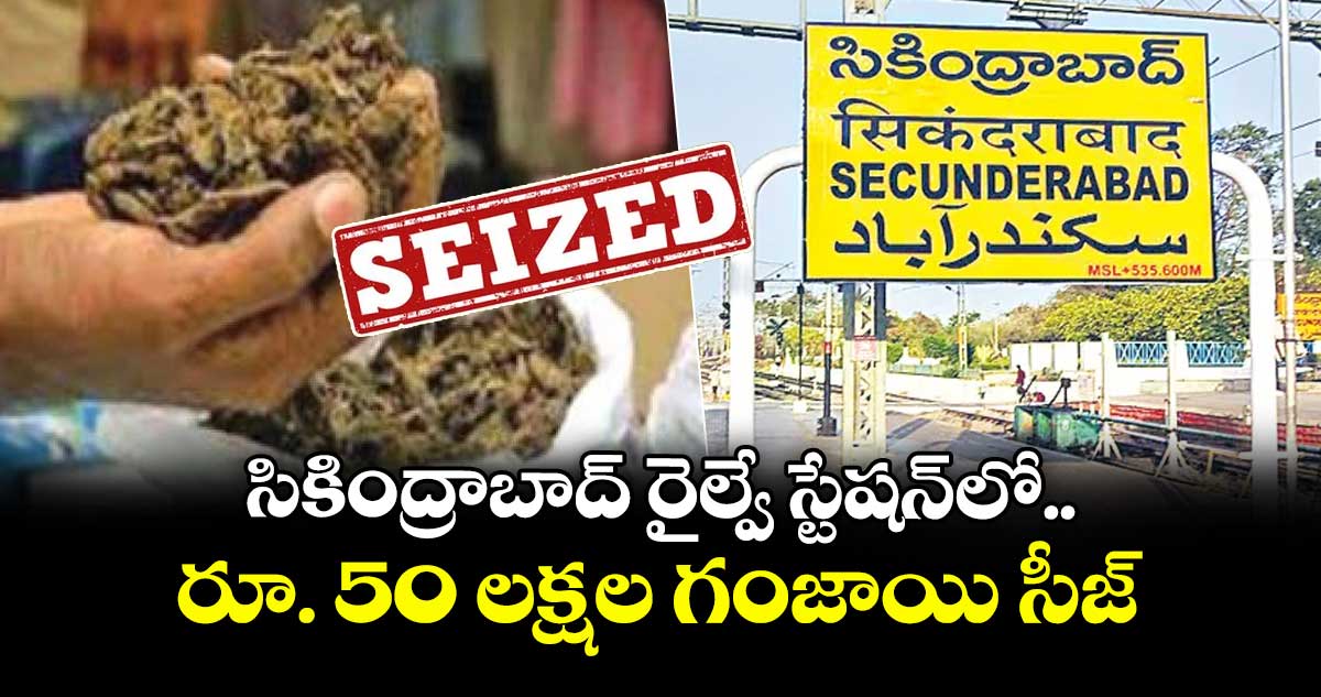 సికింద్రాబాద్ రైల్వే స్టేషన్ లో.. రూ. 50 లక్షల గంజాయి  సీజ్ 