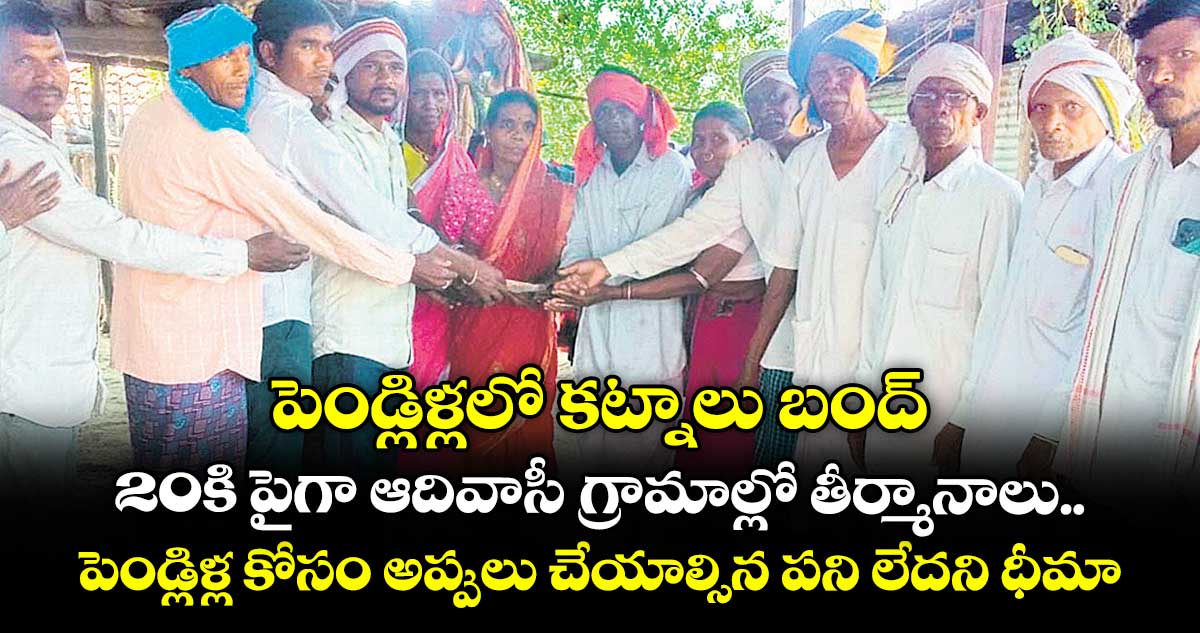 పెండ్లిళ్లలో కట్నాలు బంద్... 20కి పైగా ఆదివాసీ గ్రామాల్లో తీర్మానాలు.. పెండ్లిళ్ల కోసం అప్పులు చేయాల్సిన పని లేదని ధీమా