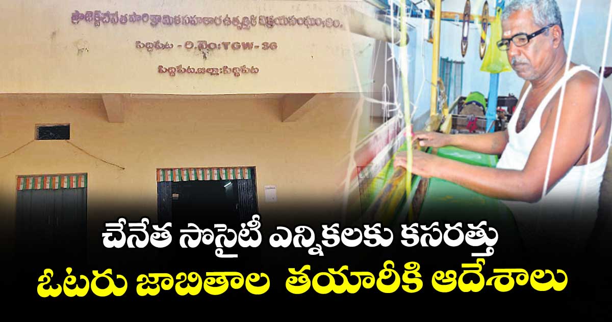 చేనేత సొసైటీ ఎన్నికలకు కసరత్తు.. ఓటరు జాబితాల తయారీకి ఆదేశాలు