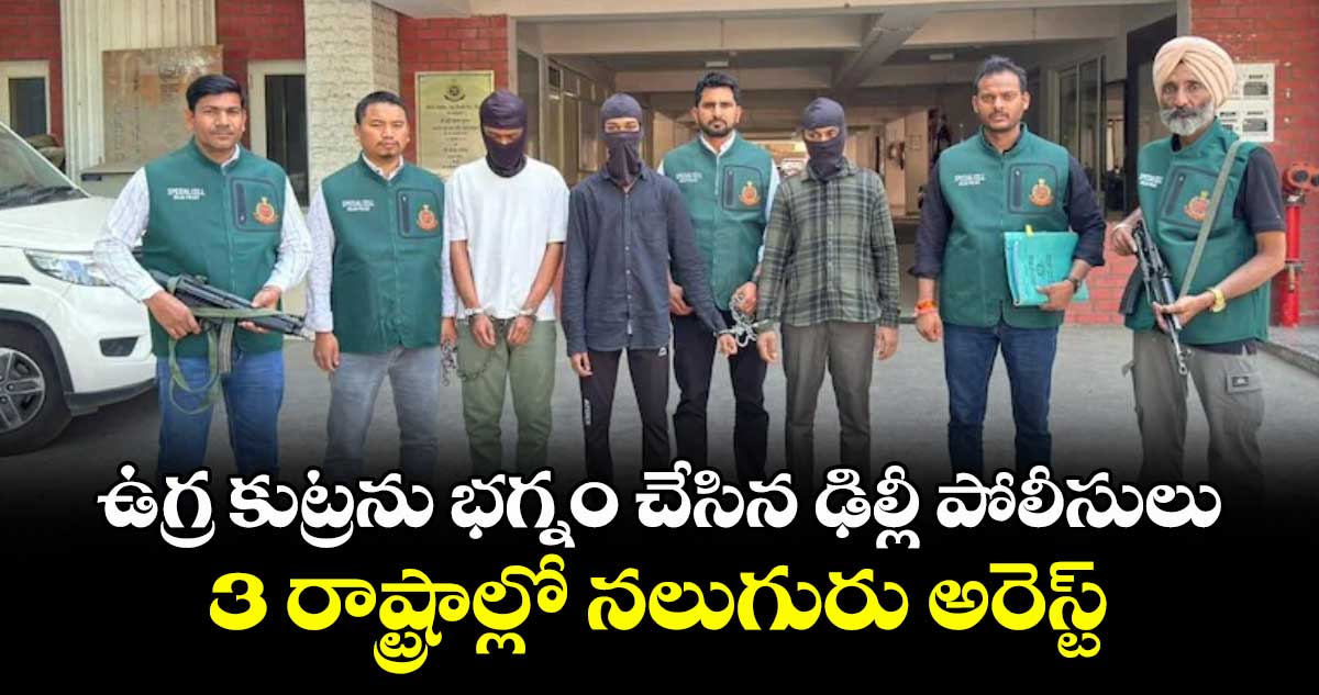 ఉగ్ర కుట్రను భగ్నం చేసిన ఢిల్లీ పోలీసులు..3 రాష్ట్రాల్లో నలుగురు అరెస్ట్