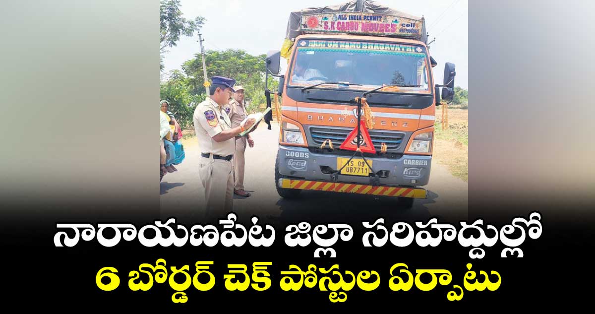 నారాయణపేట జిల్లా సరిహద్దుల్లో 6 బోర్డర్ చెక్ పోస్టుల ఏర్పాటు : ఎస్పీ డాక్టర్ వినీత్