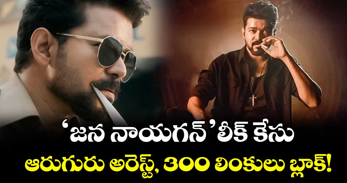 Jana Nayagan Leak: ‘జన నాయగన్’ లీక్ కేసు.. ఆరుగురు అరెస్ట్, 300 లింకులు బ్లాక్!