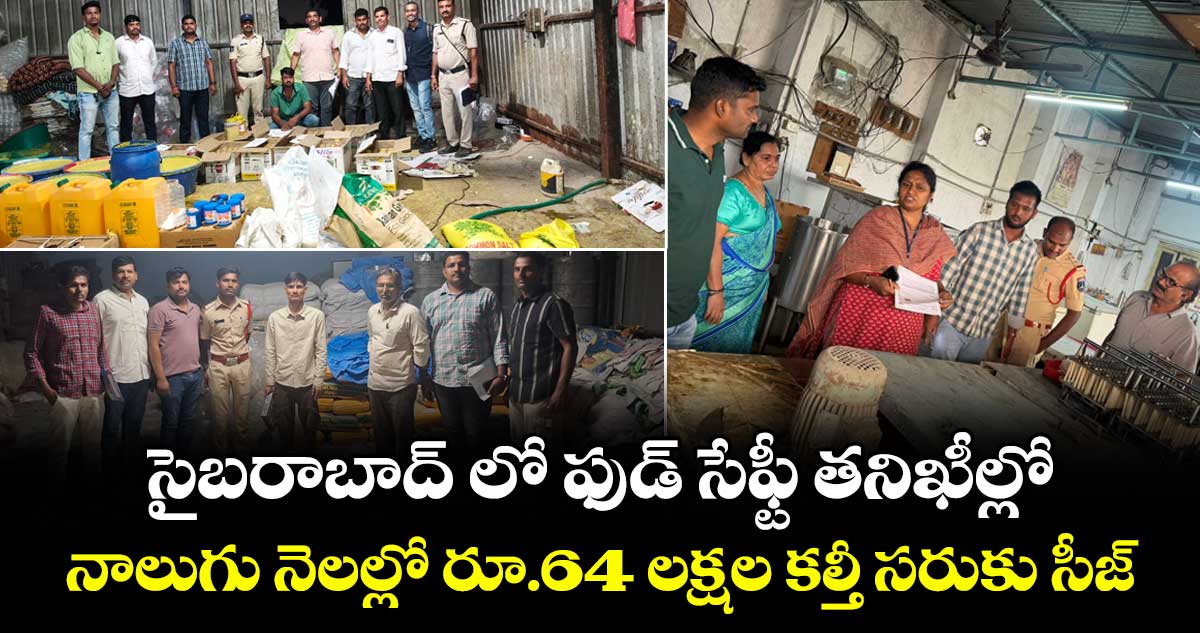 సైబరాబాద్ లో ఫుడ్ సేఫ్టీ తనిఖీల్లో... నాలుగు నెలల్లో రూ.64 లక్షల కల్తీ సరుకు సీజ్..