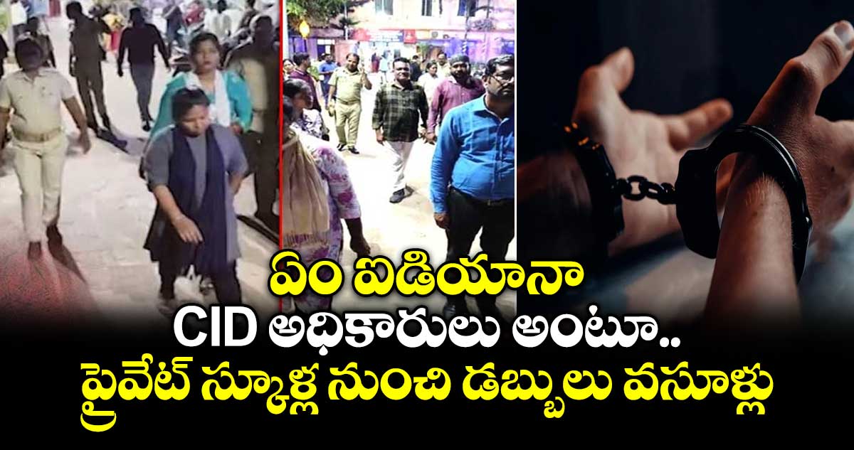 ఏం ఐడియానా :CID అధికారులు అంటూ ప్రైవేట్ స్కూళ్ల నుంచి డబ్బులు వసూళ్లు