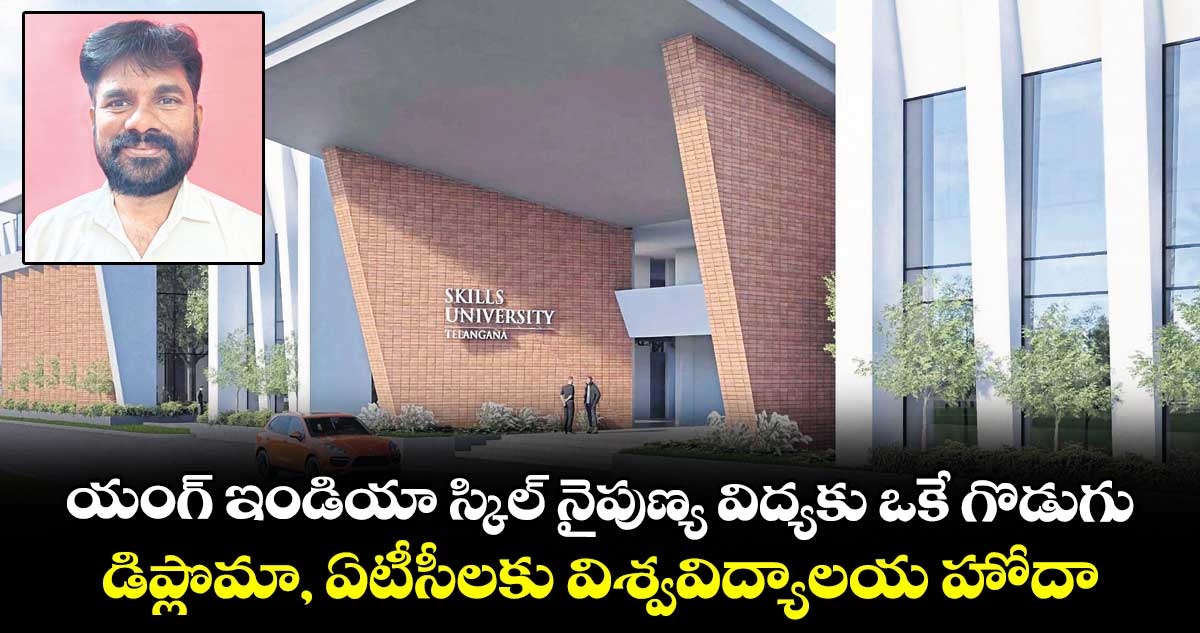యంగ్‌‌ ఇండియా స్కిల్‌‌ నైపుణ్య విద్యకు ఒకే గొడుగు.. డిప్లొమా, ఏటీసీలకు విశ్వవిద్యాలయ హోదా