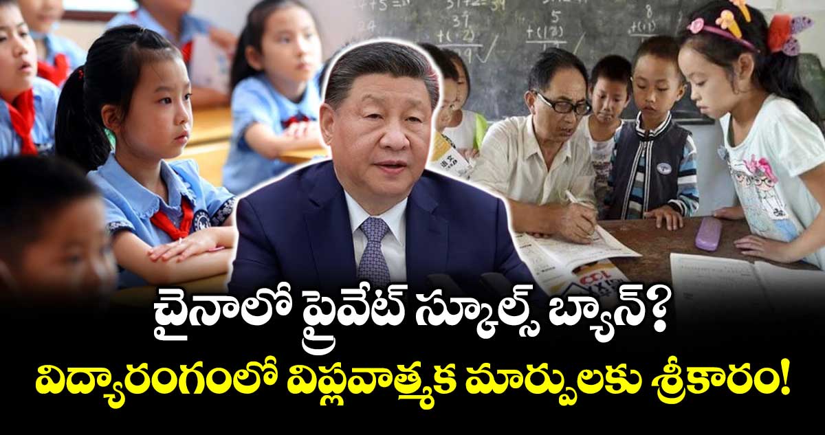 చైనాలో ప్రైవేట్ స్కూల్స్ బ్యాన్? విద్యారంగంలో విప్లవాత్మక మార్పులకు శ్రీకారం!