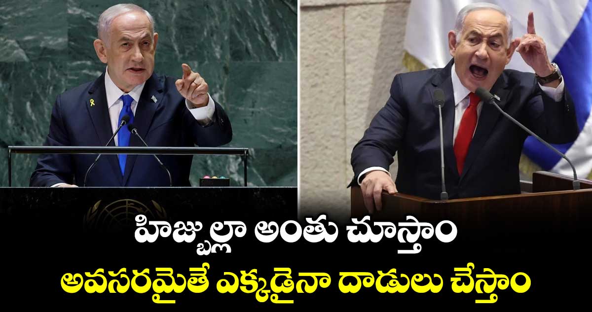 హిజ్బుల్లా అంతు చూస్తాం.. అవసరమైతే ఎక్కడైనా దాడులు చేస్తాం : తగ్గేదే లేదంటున్న నెతన్యాహు