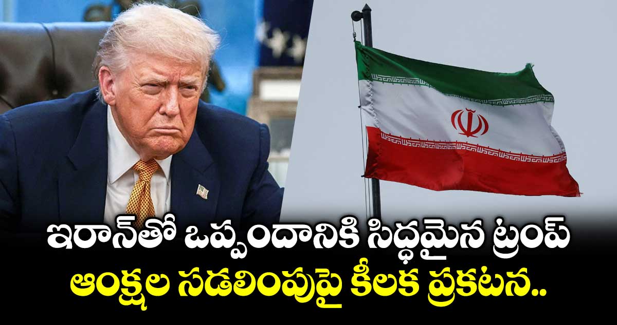 ఇరాన్‌తో ఒప్పందానికి సిద్ధమైన ట్రంప్.. ఆంక్షల సడలింపుపై కీలక ప్రకటన..