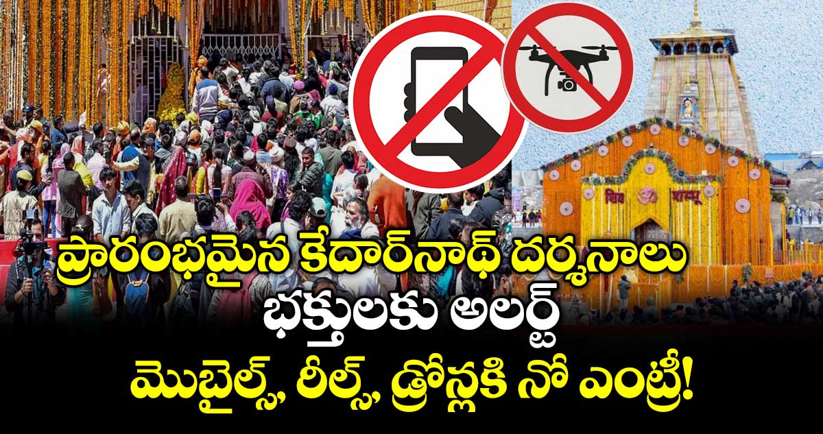 ప్రారంభమైన కేదార్‌నాథ్ దర్శనాలు : భక్తులకు అలర్ట్..  మొబైల్స్, రీల్స్,  డ్రోన్లకి నో ఎంట్రీ!