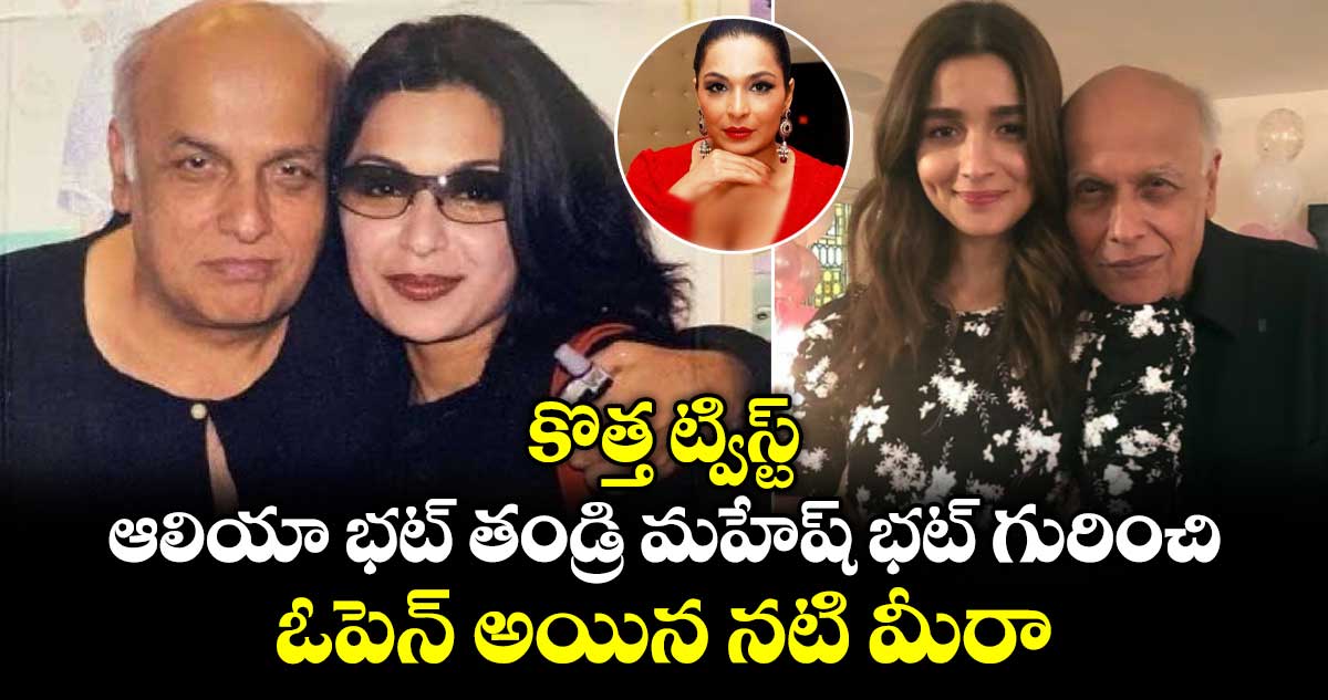 కొత్త ట్విస్ట్: ఆలియా భట్ తండ్రి మహేష్ భట్ గురించి ఓపెన్ అయిన నటి మీరా