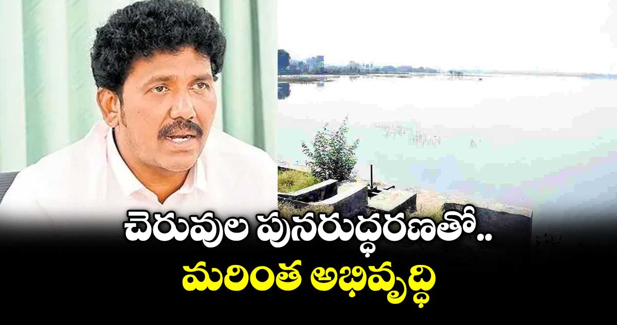 చెరువుల పునరుద్ధరణతో మరింత అభివృద్ధి : ఎమ్మెల్యే ఎంఎస్ రాజ్ ఠాకూర్