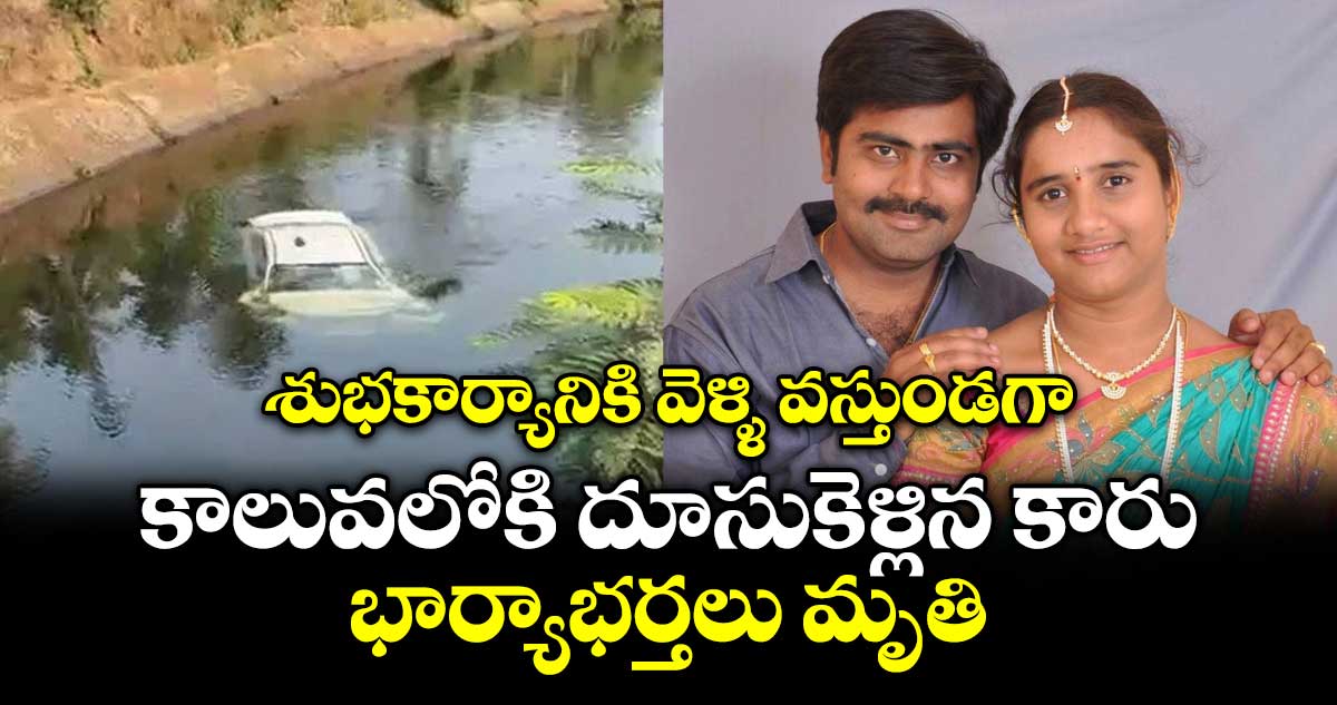 శుభకార్యానికి వెళ్ళి  వస్తుండగా..పంట కాలువలోకి దూసుకెళ్లిన కారు..భార్యాభర్తలు మృతి