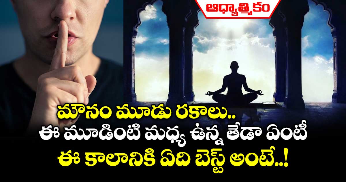 ఆధ్యాత్మికం : మౌనం మూడు రకాలు.. ఈ మూడింటి మధ్య ఉన్న తేడా ఏంటీ.. ఈ కాలానికి ఏది బెస్ట్ అంటే..!