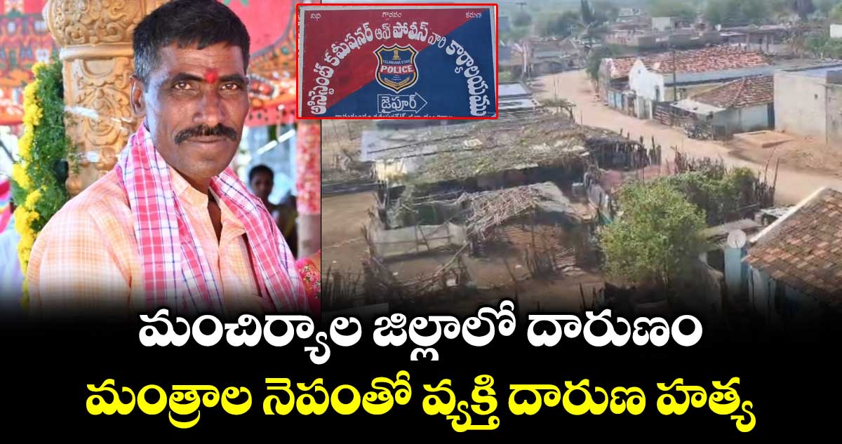 మంచిర్యాల జిల్లాలో దారుణం..మంత్రాల నెపంతో వ్యక్తి దారుణ హత్య