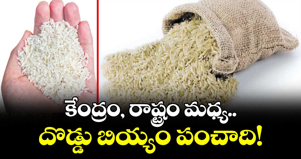 కేంద్రం, రాష్ట్రం మధ్య  దొడ్డు బియ్యం పంచాది!