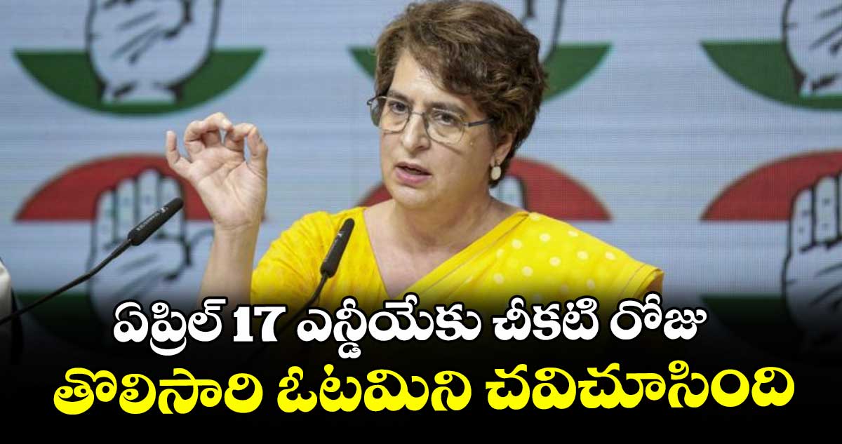 ఏప్రిల్ 17 ఎన్డీయేకు చీకటి రోజు... తొలిసారి ఓటమిని చవిచూసింది: ప్రియాంక గాంధీ