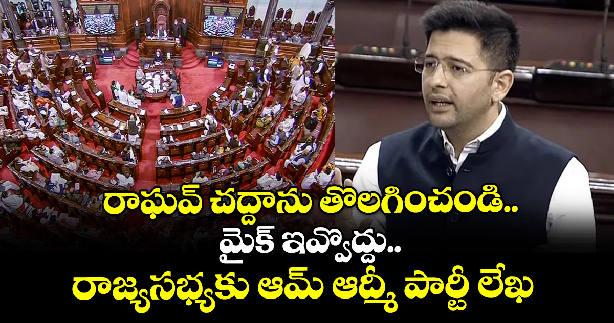 రాఘవ్ చద్దాను తొలగించండి.. మైక్ ఇవ్వొద్దు..రాజ్యసభ్యకు ఆమ్  ఆద్మీ పార్టీ లేఖ 