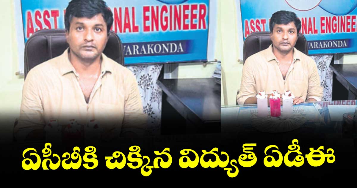 ఏసీబీకి చిక్కిన విద్యుత్ ఏడీఈ