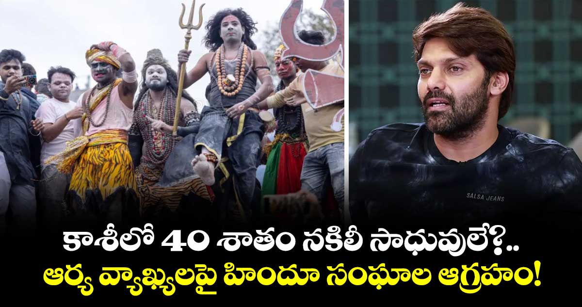 కాశీలో 40 శాతం నకిలీ సాధువులే?.. ఆర్య వ్యాఖ్యలపై హిందూ సంఘాల ఆగ్రహం!