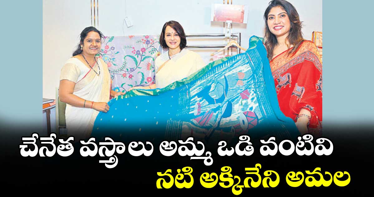 చేనేత వస్త్రాలు  అమ్మ ఒడి వంటివి.. నటి అక్కినేని అమల