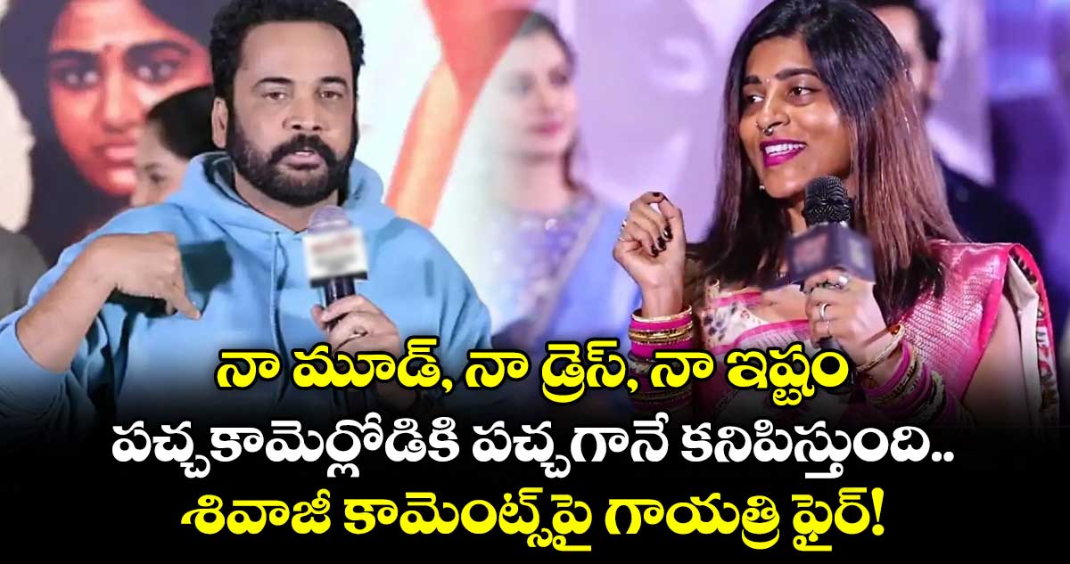 నా మూడ్, నా డ్రెస్, నా ఇష్టం: పచ్చకామెర్లోడికి పచ్చగానే కనిపిస్తుంది.. శివాజీ కామెంట్స్‌పై గాయత్రి ఫైర్!