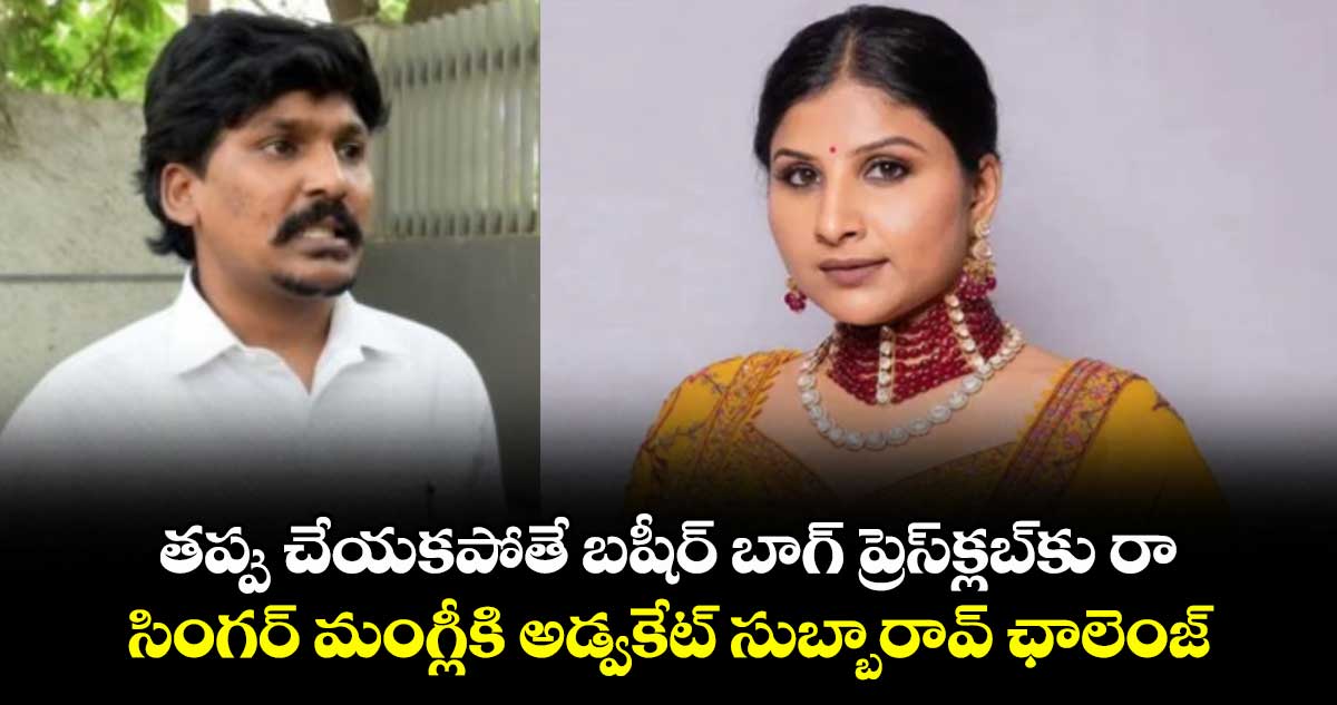 తప్పు చేయకపోతే బషీర్ బాగ్ ప్రెస్‏క్లబ్‎కు రా: సింగర్ మంగ్లీకి అడ్వకేట్ సుబ్బారావ్ ఛాలెంజ్